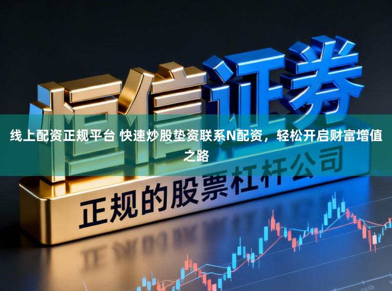 线上配资正规平台 快速炒股垫资联系N配资，轻松开启财富增值之路