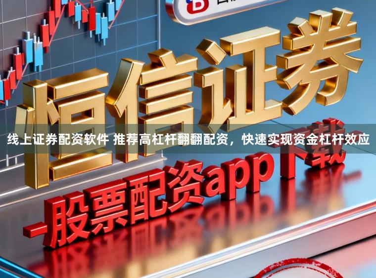 线上证券配资软件 推荐高杠杆翻翻配资，快速实现资金杠杆效应