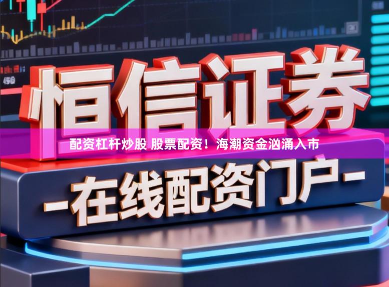 配资杠杆炒股 股票配资！海潮资金汹涌入市