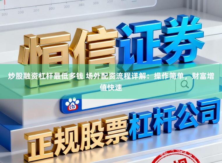 炒股融资杠杆最低多钱 场外配资流程详解：操作简单，财富增值快速