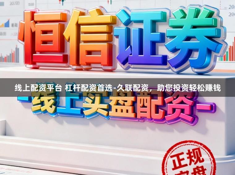 线上配资平台 杠杆配资首选-久联配资，助您投资轻松赚钱