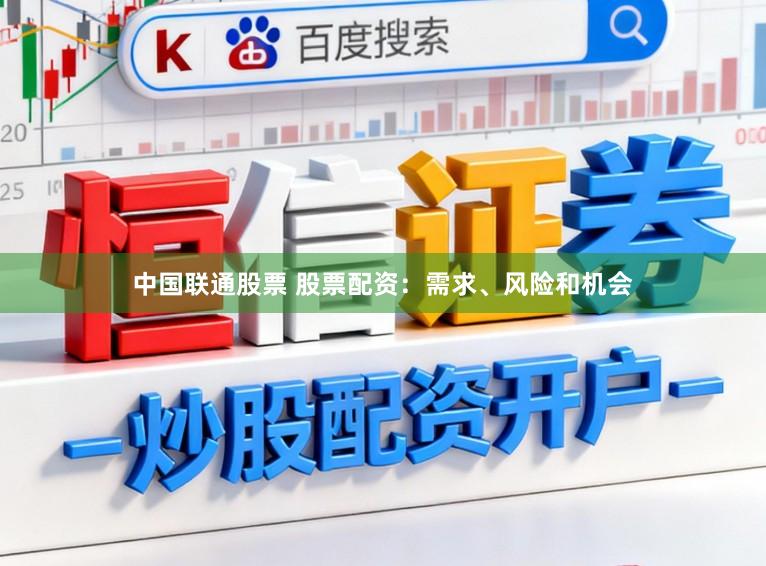 中国联通股票 股票配资：需求、风险和机会