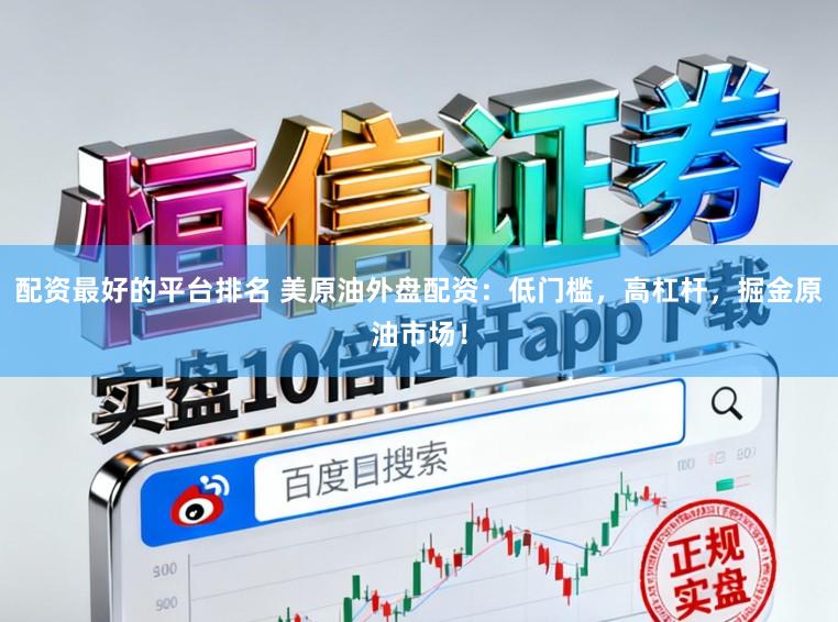 配资最好的平台排名 美原油外盘配资：低门槛，高杠杆，掘金原油市场！