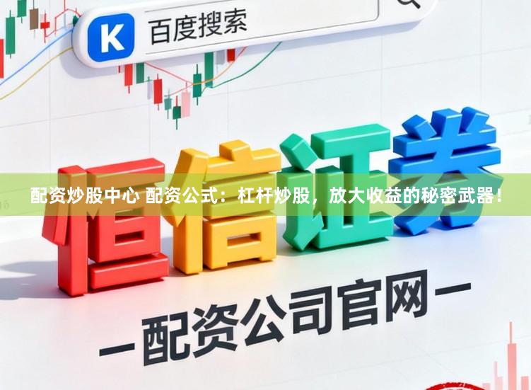 配资炒股中心 配资公式：杠杆炒股，放大收益的秘密武器！