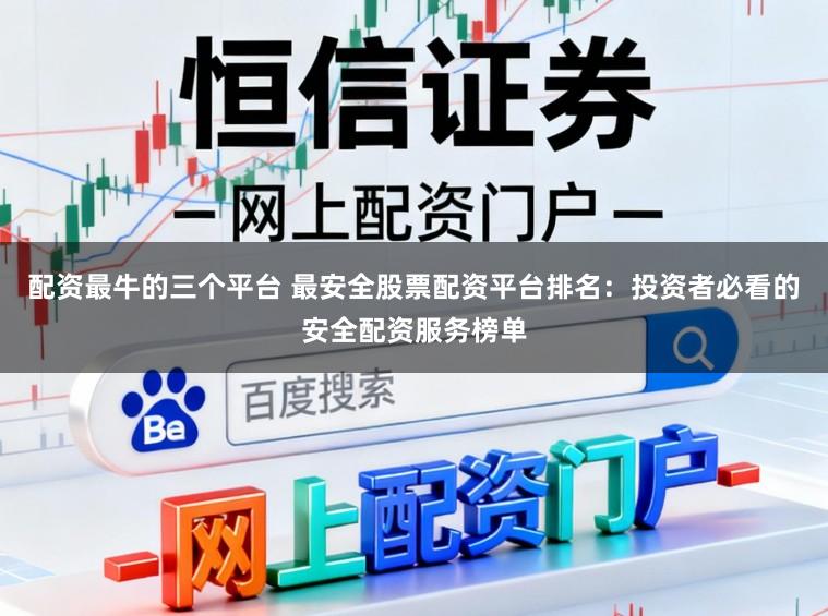配资最牛的三个平台 最安全股票配资平台排名：投资者必看的安全配资服务榜单