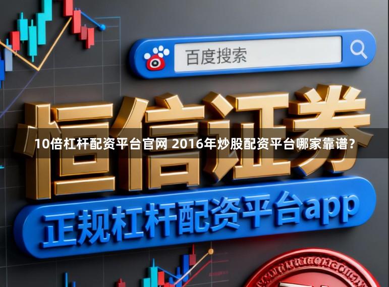 10倍杠杆配资平台官网 2016年炒股配资平台哪家靠谱？