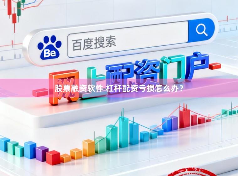 股票融资软件 杠杆配资亏损怎么办？