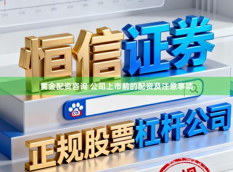 黄金配资咨询 公司上市前的配资及注意事项