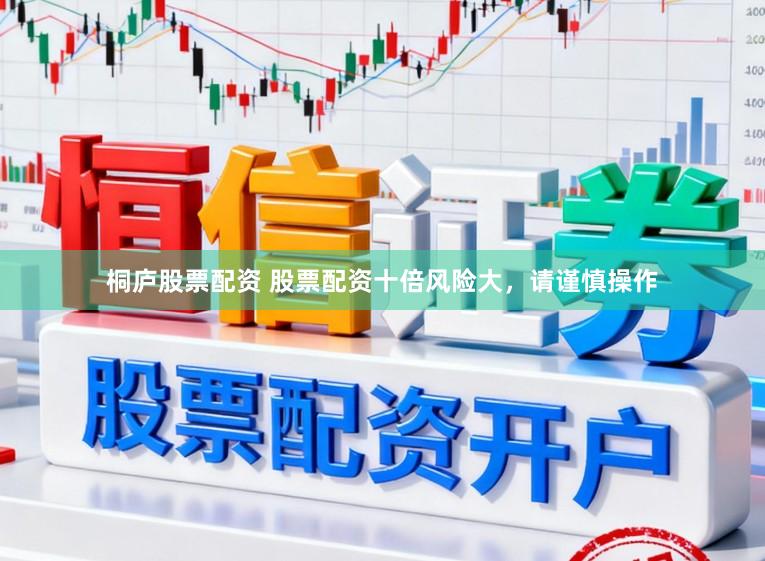 桐庐股票配资 股票配资十倍风险大，请谨慎操作