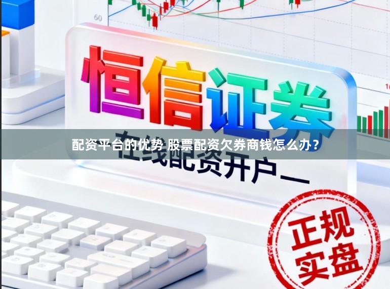 配资平台的优势 股票配资欠券商钱怎么办？