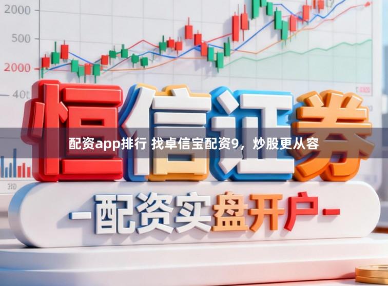 配资app排行 找卓信宝配资9，炒股更从容
