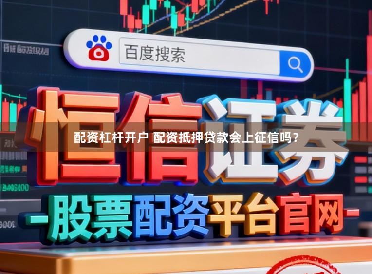 配资杠杆开户 配资抵押贷款会上征信吗？