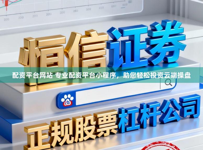 配资平台网站 专业配资平台小程序，助您轻松投资云端操盘