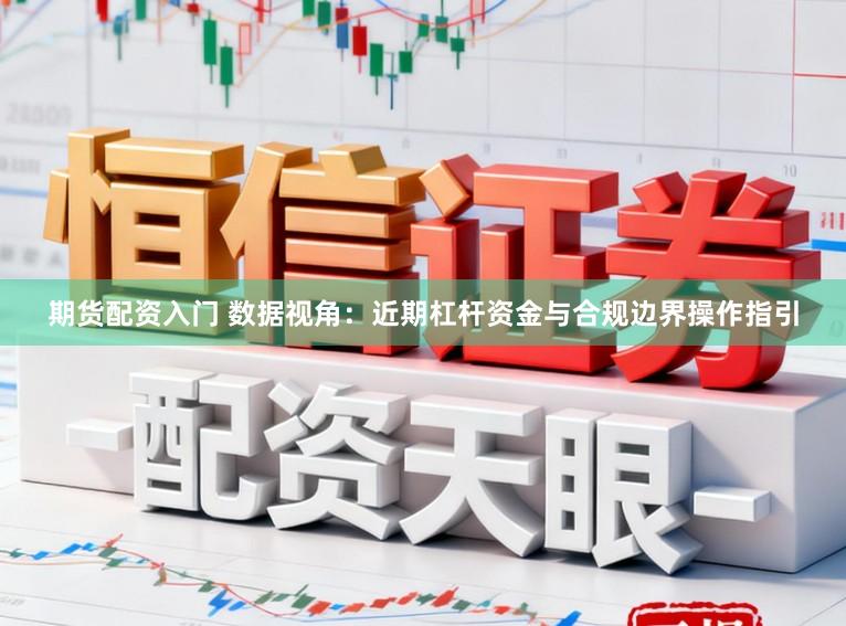 期货配资入门 数据视角：近期杠杆资金与合规边界操作指引